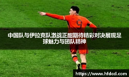 中国队与伊拉克队激战正酣期待精彩对决展现足球魅力与团队精神